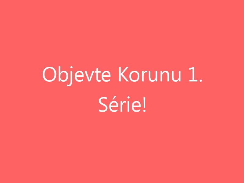 Objevte Korunu 1. Série!