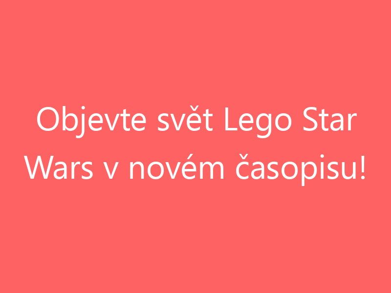 Objevte svět Lego Star Wars v novém časopisu!