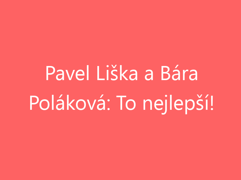 Pavel Liška a Bára Poláková: To nejlepší!