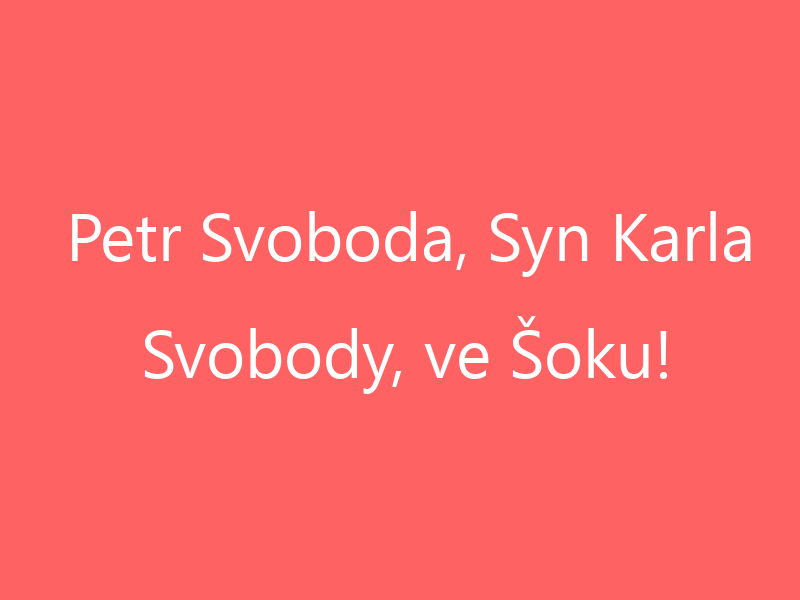 Petr Svoboda, Syn Karla Svobody, ve Šoku!