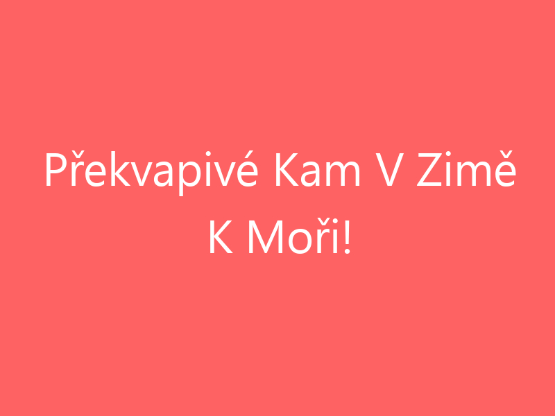 Překvapivé Kam V Zimě K Moři!