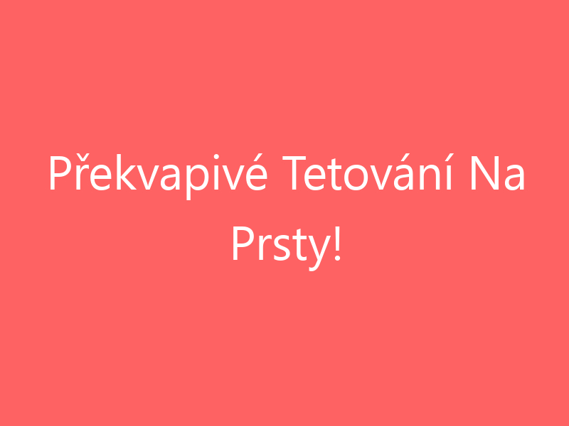 Překvapivé Tetování Na Prsty!