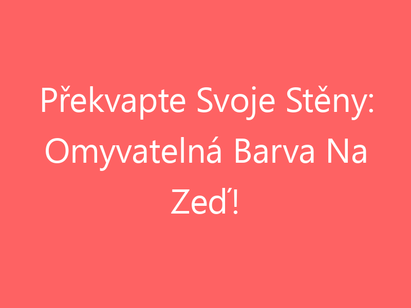 Překvapte Svoje Stěny: Omyvatelná Barva Na Zeď!