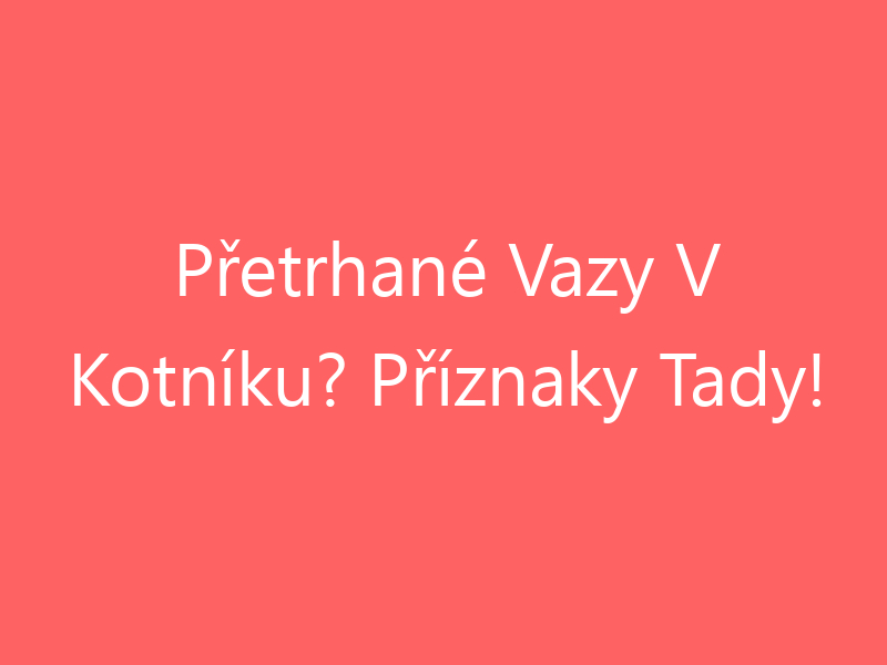 Přetrhané Vazy V Kotníku? Příznaky Tady!