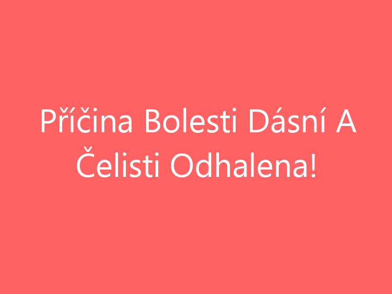 Příčina Bolesti Dásní A Čelisti Odhalena!