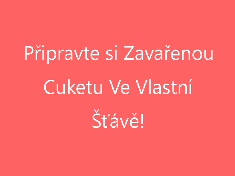 Připravte si Zavařenou Cuketu Ve Vlastní Šťávě!