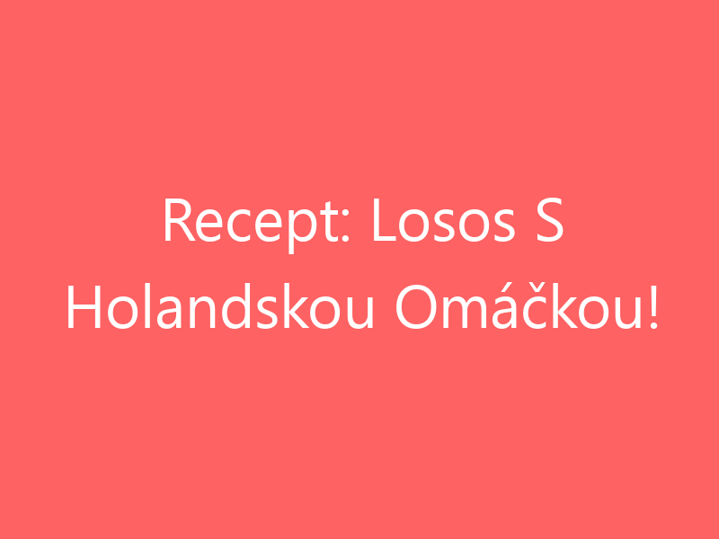 Recept: Losos S Holandskou Omáčkou!