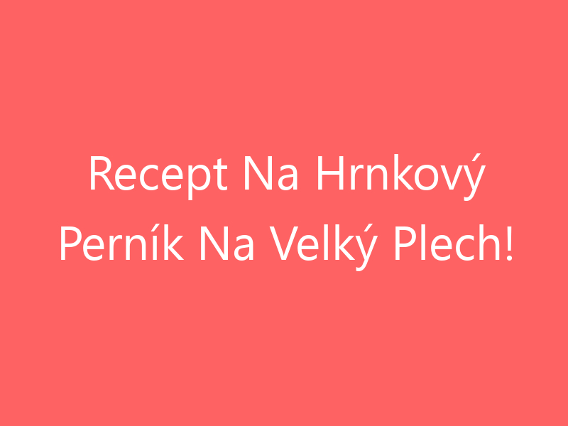 Recept Na Hrnkový Perník Na Velký Plech!