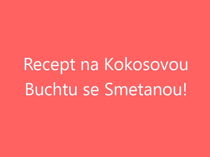 Recept na Kokosovou Buchtu se Smetanou!