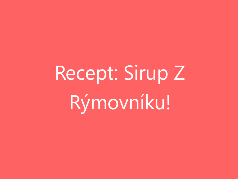 Recept: Sirup Z Rýmovníku!