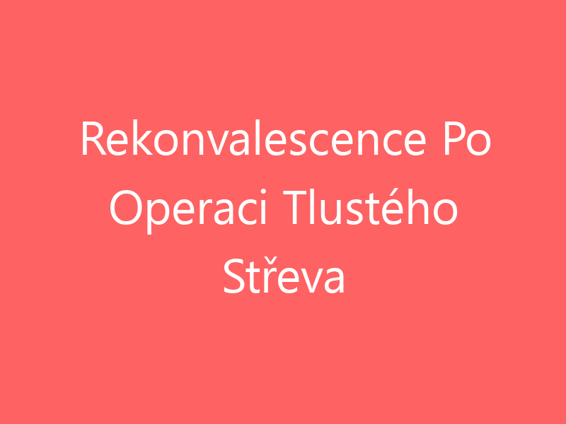 Rekonvalescence Po Operaci Tlustého Střeva