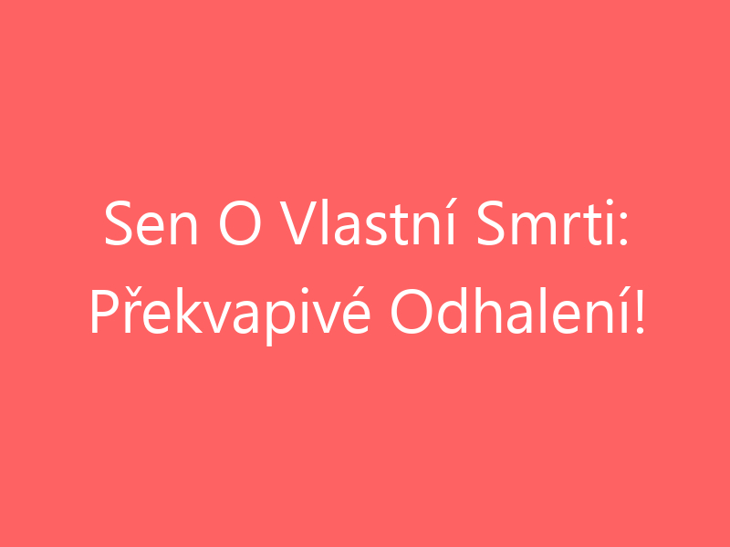 Sen O Vlastní Smrti: Překvapivé Odhalení!