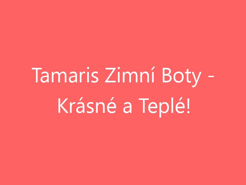 Tamaris Zimní Boty - Krásné a Teplé!