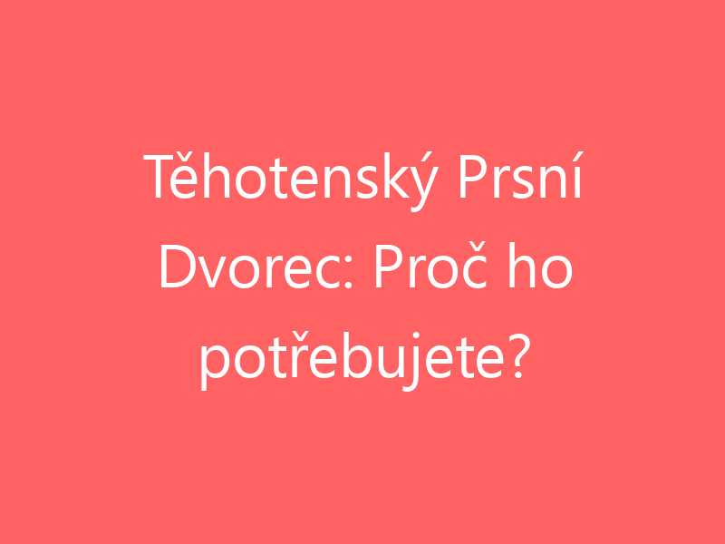 Těhotenský Prsní Dvorec: Proč ho potřebujete?