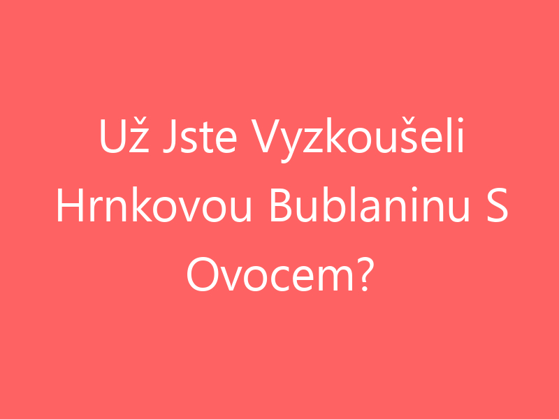 Už Jste Vyzkoušeli Hrnkovou Bublaninu S Ovocem?
