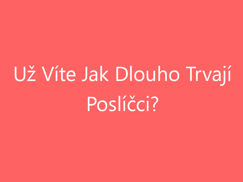 Už Víte Jak Dlouho Trvají Poslíčci?