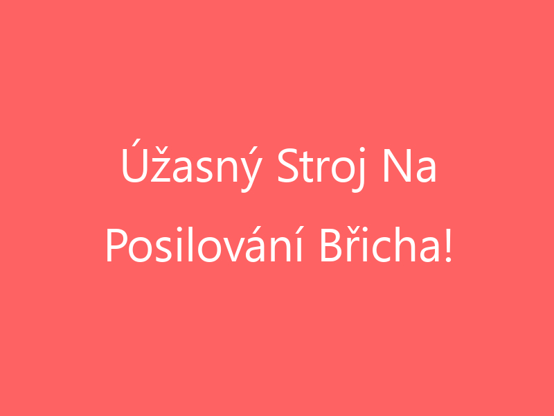 Úžasný Stroj Na Posilování Břicha!