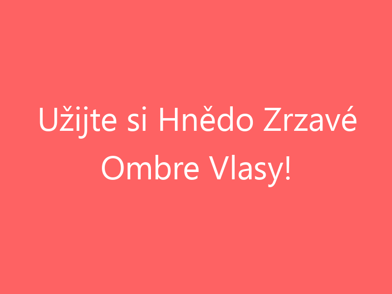 Užijte si Hnědo Zrzavé Ombre Vlasy!