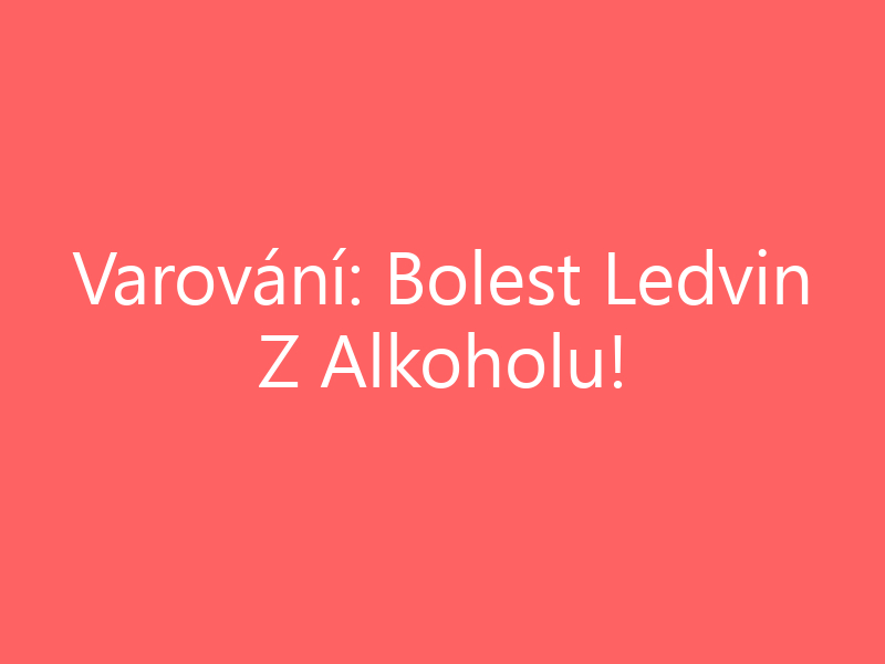Varování: Bolest Ledvin Z Alkoholu!