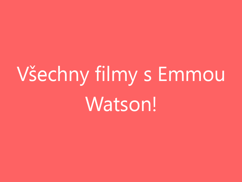 Všechny filmy s Emmou Watson!