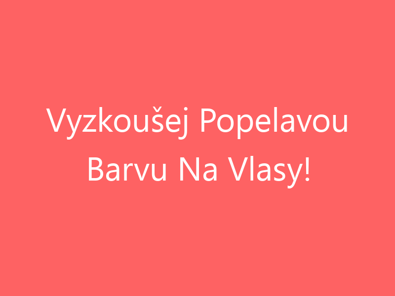 Vyzkoušej Popelavou Barvu Na Vlasy!