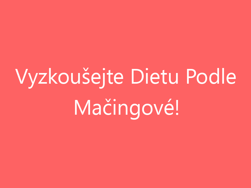 Vyzkoušejte Dietu Podle Mačingové!