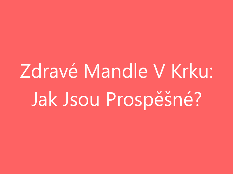 Zdravé Mandle V Krku: Jak Jsou Prospěšné?