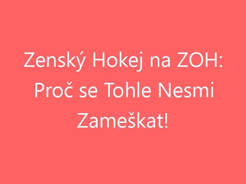 Zenský Hokej na ZOH: Proč se Tohle Nesmi Zameškat!