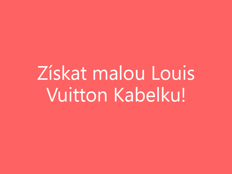 Získat malou Louis Vuitton Kabelku!