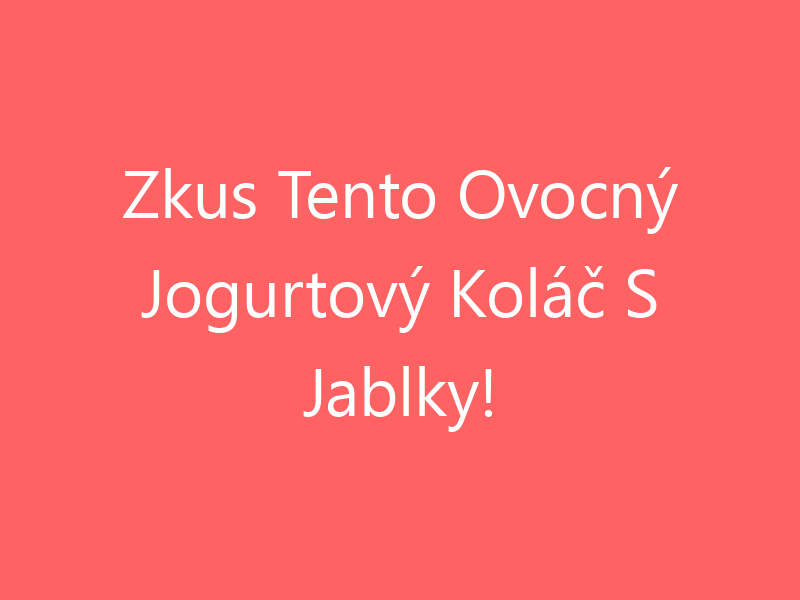 Zkus Tento Ovocný Jogurtový Koláč S Jablky!